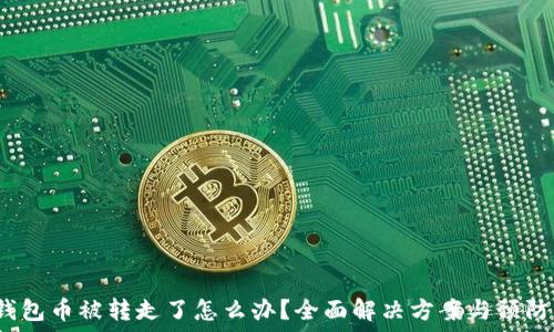   
T P钱包币被转走了怎么办？全面解决方案与预防措施