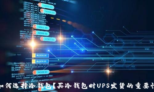   
如何选择冷钱包？买冷钱包时UPS发货的重要性