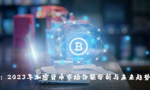 : 2023年加密货币市场份额分析与未来趋势