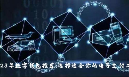 2023年数字钱包推荐：选择适合你的电子支付工具