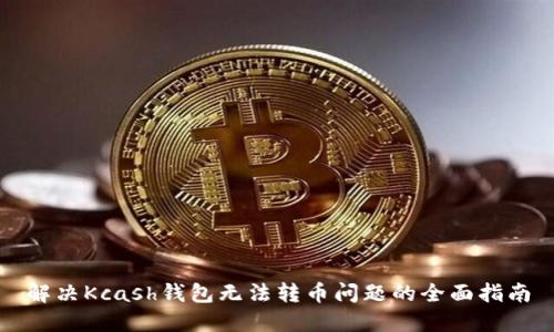 解决Kcash钱包无法转币问题的全面指南