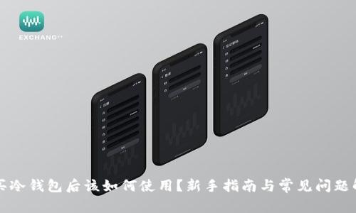 购买冷钱包后该如何使用？新手指南与常见问题解答