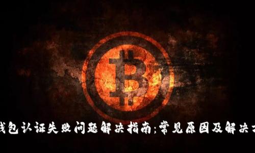 TP钱包认证失败问题解决指南：常见原因及解决方法