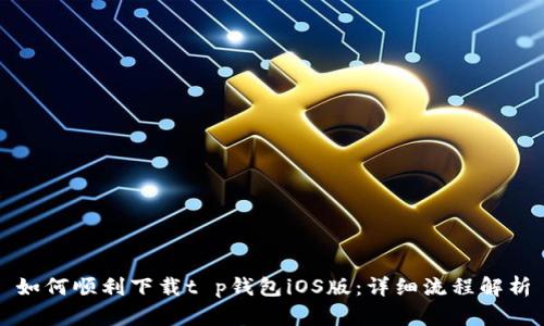 如何顺利下载t p钱包iOS版：详细流程解析