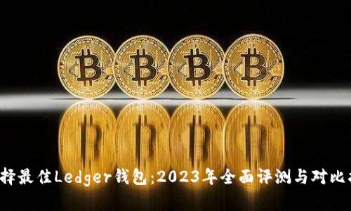  选择最佳Ledger钱包：2023年全面评测与对比指南