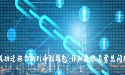 如何成功迁移你的Pi币到钱包：详细教程与常见问题解答