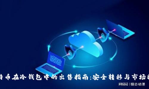 比特币在冷钱包中的出售指南：安全转移与市场操作