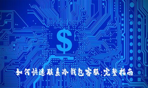 如何快速联系冷钱包客服：完整指南