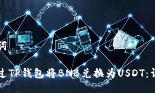 与关键词

如何通过TP钱包将BNB兑换为USDT：详细指南
