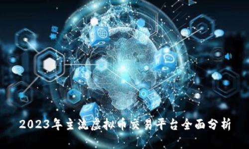2023年主流虚拟币交易平台全面分析