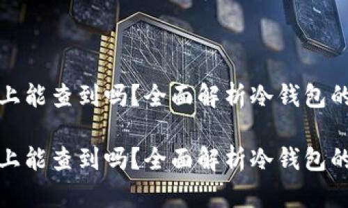 冷钱包在网络上能查到吗？全面解析冷钱包的安全性与隐私

冷钱包在网络上能查到吗？全面解析冷钱包的安全性与隐私