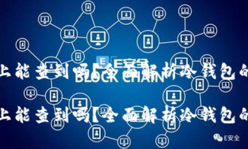 冷钱包在网络上能查到吗？全面解析冷钱包的安全性与隐私

冷钱包在网络上能查到吗？全面解析冷钱包的安全性与隐私