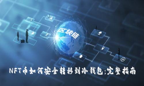 NFT币如何安全转移到冷钱包：完整指南