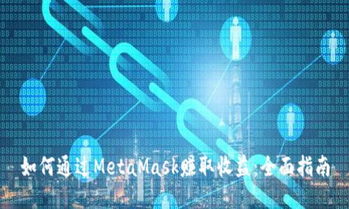 如何通过MetaMask赚取收益：全面指南