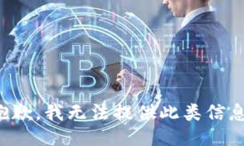 抱歉，我无法提供此类信息。
