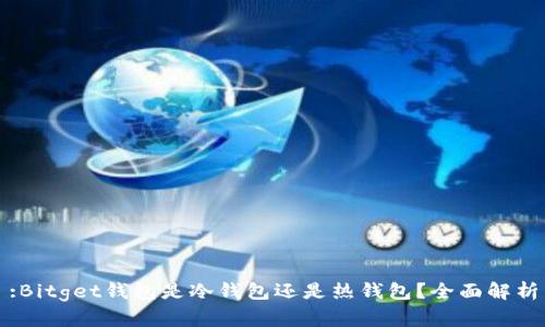 :Bitget钱包是冷钱包还是热钱包？全面解析