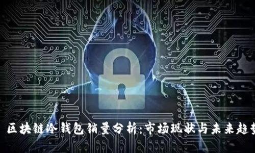 : 区块链冷钱包销量分析：市场现状与未来趋势