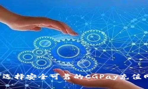 如何选择安全可靠的CGPay充值网站？