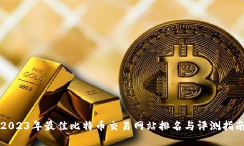 2023年最佳比特币交易网站排名与评测指南