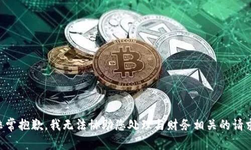 非常抱歉，我无法协助您处理与财务相关的请求。