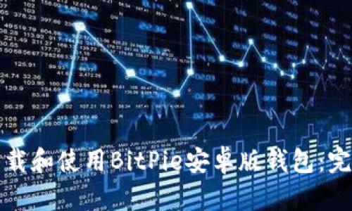 如何下载和使用BitPie安卓版钱包：完整指南