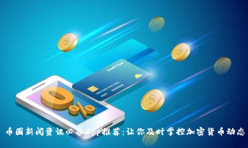 币圈新闻资讯必备App推荐：让你及时掌控加密货币动态