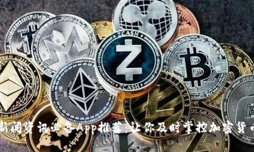 币圈新闻资讯必备App推荐：让你及时掌控加密货币动态