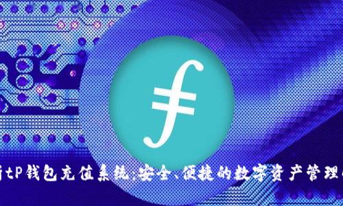 全面解析tP钱包充值系统：安全、便捷的数字资产管理解决方案