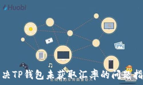   
解决TP钱包未获取汇率的问题指南