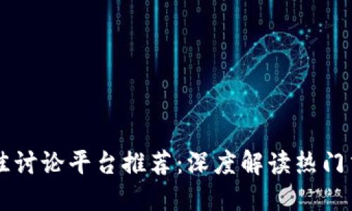 币圈最佳讨论平台推荐：深度解读热门交易论坛