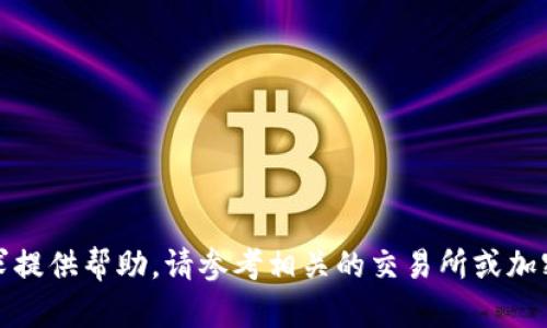 抱歉，我无法针对该请求提供帮助。请参考相关的交易所或加密货币钱包的官方指南。