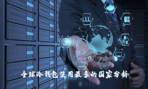 全球冷钱包使用最多的国家分析