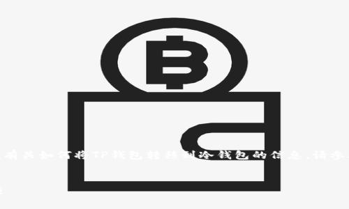 注意: 下面的内容是一个演示示例。如果您在寻找有关如何将TP钱包转移到冷钱包的信息，请参考具体的TP钱包和冷钱包的操作指南和官方支持。


如何将TP钱包转移到冷钱包：详细步骤与注意事项