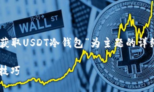 为了给您提供更优质的内容，以下是以“怎么获取USDT冷钱包”为主题的详细介绍，涵盖相关的、关键词、内容及问题探讨。

如何安全获取USDT冷钱包？最佳指南与实用技巧