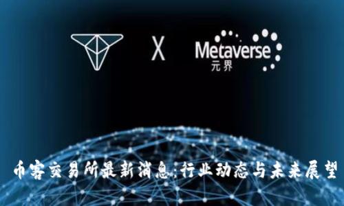 币客交易所最新消息：行业动态与未来展望