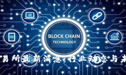 币客交易所最新消息：行业动态与未来展望