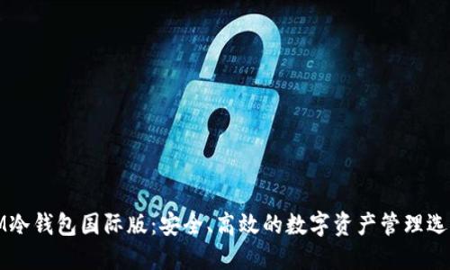 IM冷钱包国际版：安全、高效的数字资产管理选择