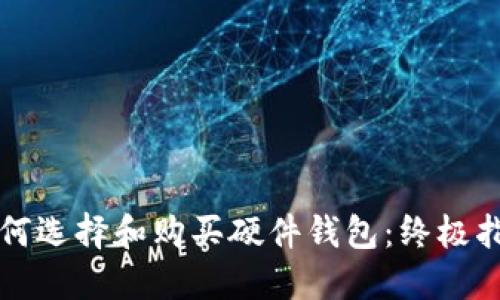 如何选择和购买硬件钱包：终极指南