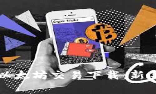 全面解析以太坊交易下载：新手必看指南