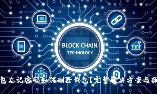 : TP钱包忘记密码如何删除钱包？完整解决方案与操作指南