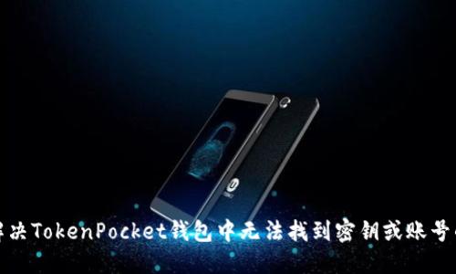 如何解决TokenPocket钱包中无法找到密钥或账号的问题