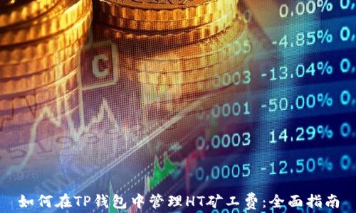
如何在TP钱包中管理HT矿工费：全面指南