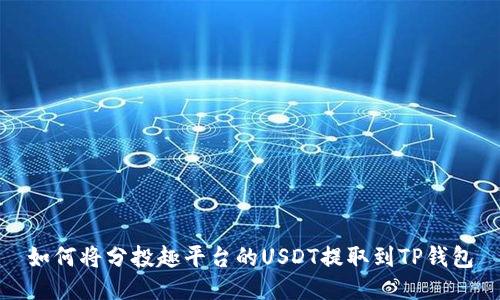如何将分投趣平台的USDT提取到TP钱包