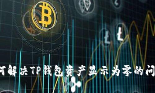 如何解决TP钱包资产显示为零的问题？