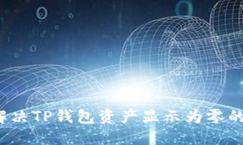 如何解决TP钱包资产显示为零的问题？