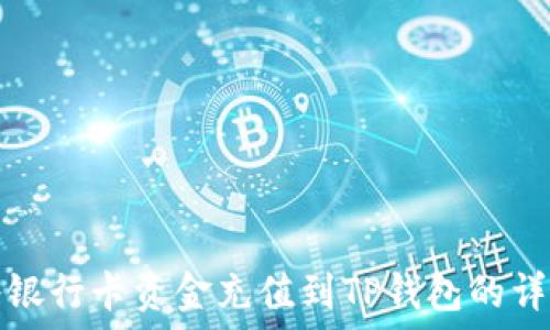   
如何将银行卡资金充值到TP钱包的详细指南