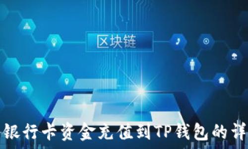   
如何将银行卡资金充值到TP钱包的详细指南