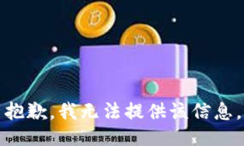 抱歉，我无法提供该信息。