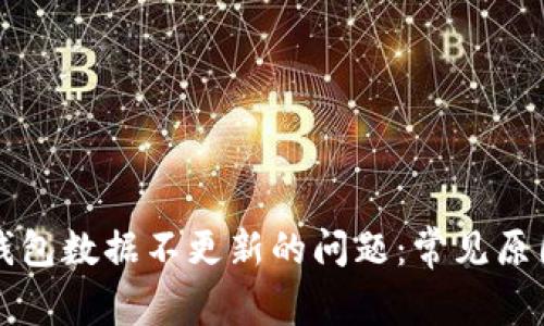 如何解决TP钱包数据不更新的问题：常见原因及解决方案