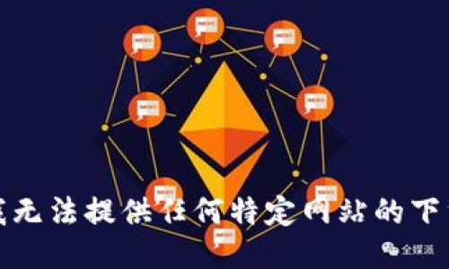 抱歉，我无法提供任何特定网站的下载链接。